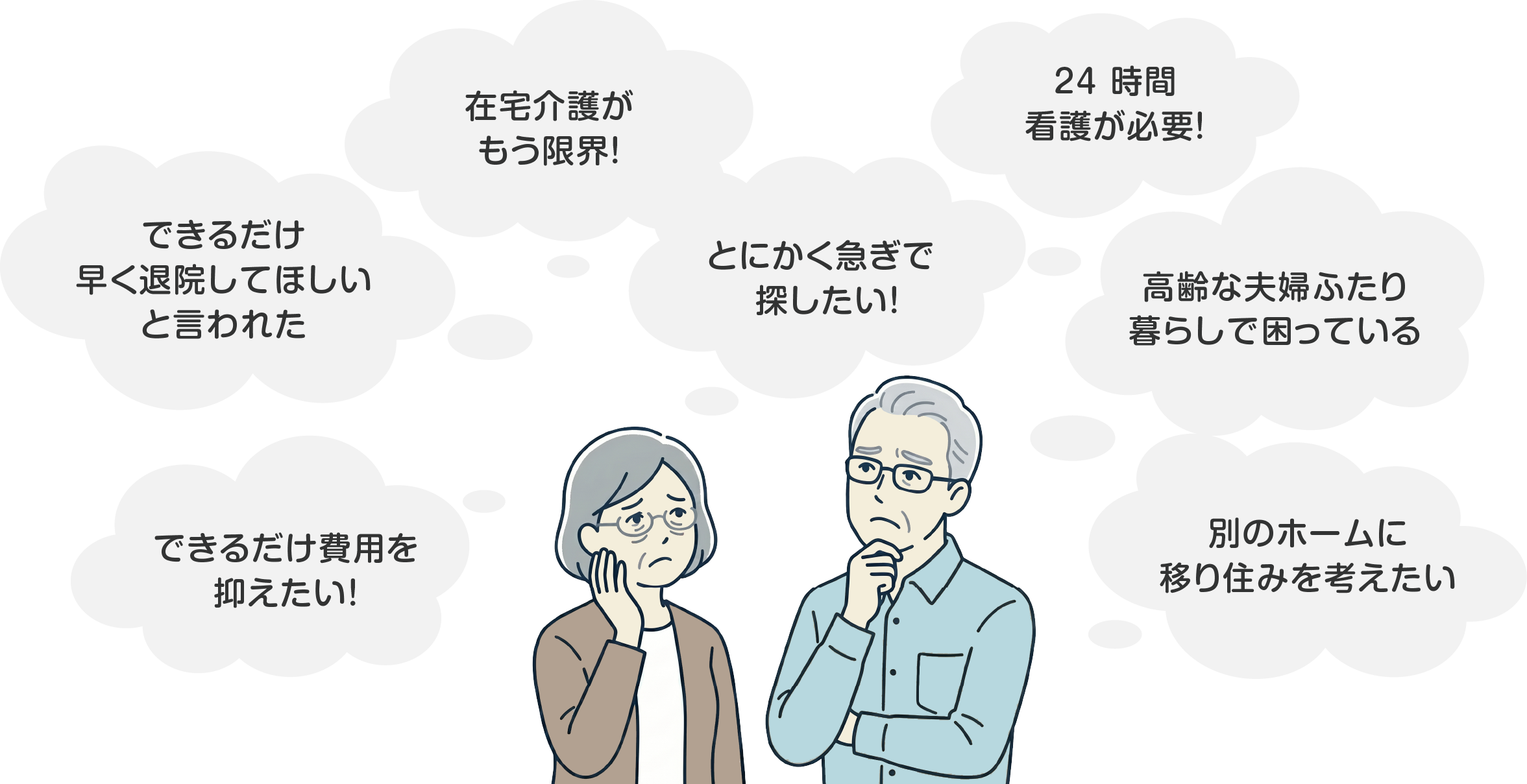 在宅介護がもう限界！／24時間看護が必要！／できるだけ早く退院してほしいと言われた／とにかく急いで探したい！／高齢な夫婦ふたり暮らしで困っている／できるだけ費用を抑えたい！／別のホームに移り住みを考えたい